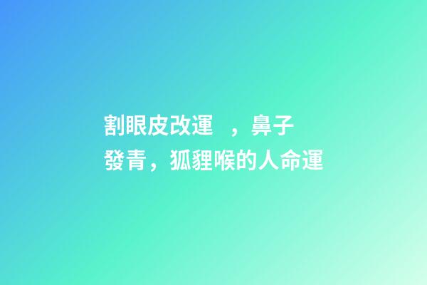 割眼皮改運，鼻子發青，狐貍喉的人命運
